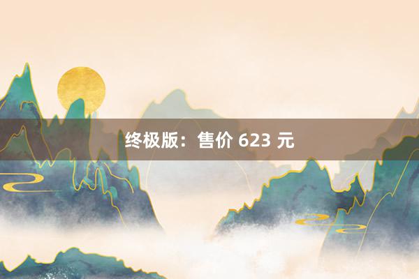 终极版：售价 623 元