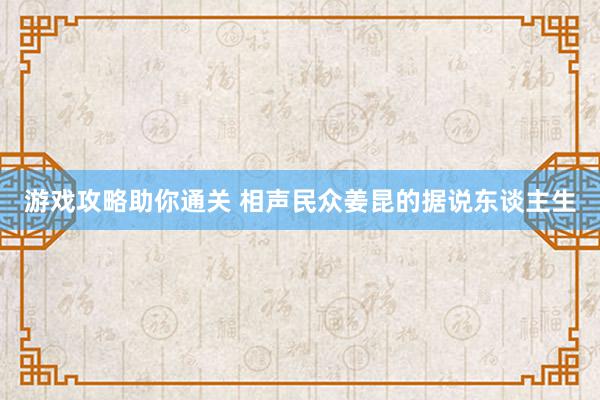 游戏攻略助你通关 相声民众姜昆的据说东谈主生