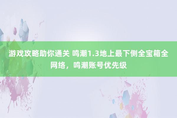 游戏攻略助你通关 鸣潮1.3地上最下侧全宝箱全网络，鸣潮账号优先级