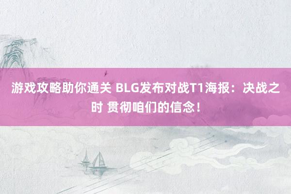 游戏攻略助你通关 BLG发布对战T1海报：决战之时 贯彻咱们的信念！