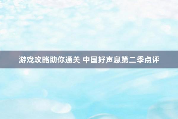 游戏攻略助你通关 中国好声息第二季点评