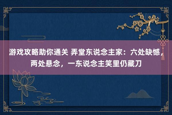 游戏攻略助你通关 弄堂东说念主家：六处缺憾，两处悬念，一东说念主笑里仍藏刀