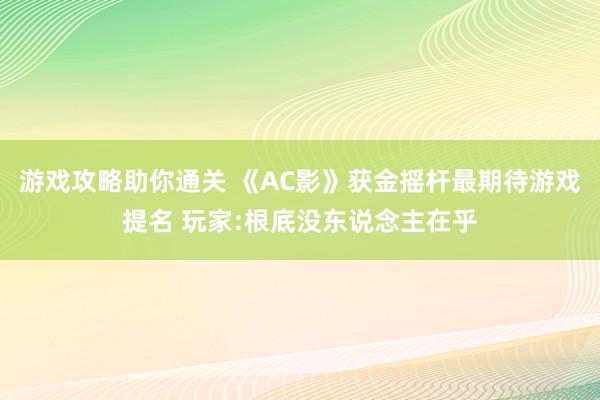 游戏攻略助你通关 《AC影》获金摇杆最期待游戏提名 玩家:根底没东说念主在乎