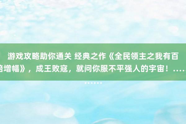 游戏攻略助你通关 经典之作《全民领主之我有百倍增幅》，成王败寇，就问你服不平强人的宇宙！……