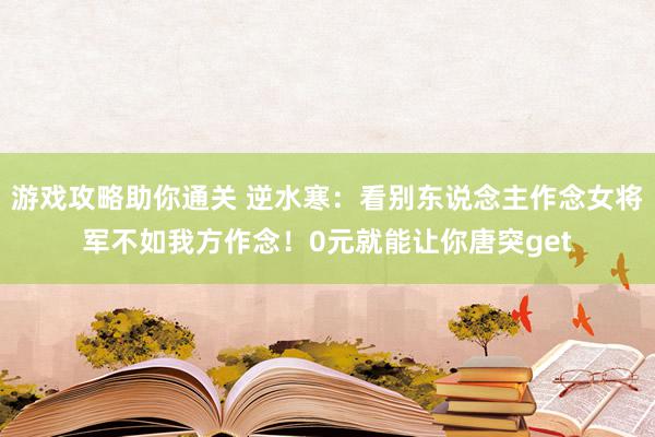 游戏攻略助你通关 逆水寒：看别东说念主作念女将军不如我方作念！0元就能让你唐突get