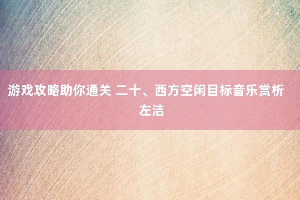 游戏攻略助你通关 二十、西方空闲目标音乐赏析   左洁