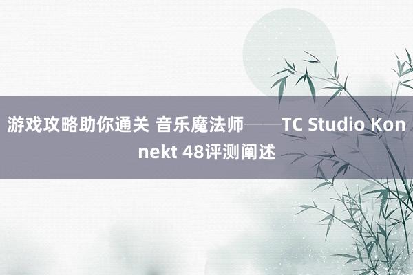 游戏攻略助你通关 音乐魔法师──TC Studio Konnekt 48评测阐述