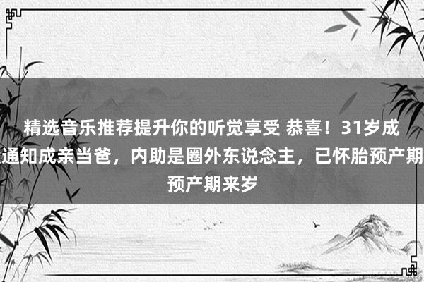 精选音乐推荐提升你的听觉享受 恭喜！31岁成田凌通知成亲当爸，内助是圈外东说念主，已怀胎预产期来岁