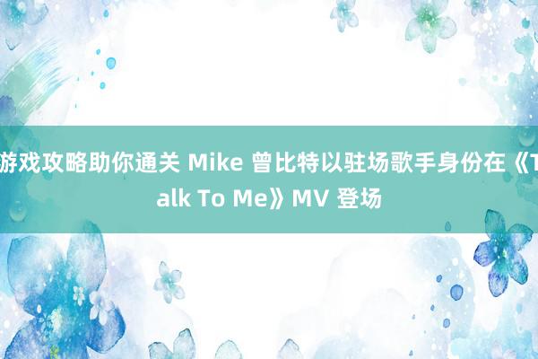 游戏攻略助你通关 Mike 曾比特以驻场歌手身份在《Talk To Me》MV 登场