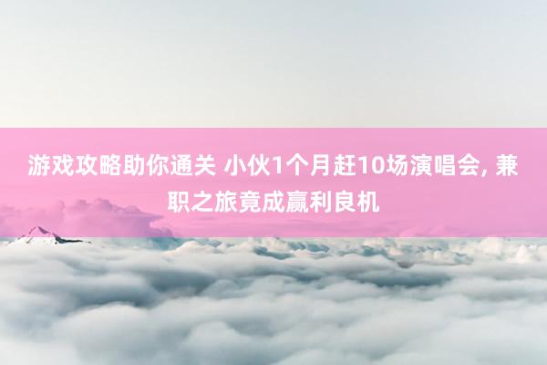 游戏攻略助你通关 小伙1个月赶10场演唱会, 兼职之旅竟成赢利良机