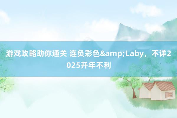 游戏攻略助你通关 连负彩色&Laby，不详2025开年不利