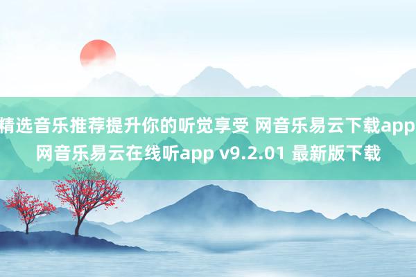 精选音乐推荐提升你的听觉享受 网音乐易云下载app|网音乐易云在线听app v9.2.01 最新版下载