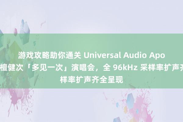 游戏攻略助你通关 Universal Audio Apollo 助力檀健次「多见一次」演唱会，全 96kHz 采样率扩声齐全呈现