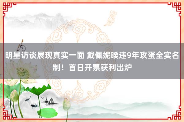 明星访谈展现真实一面 戴佩妮睽违9年攻蛋全实名制！　首日开票获利出炉