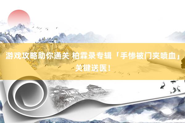 游戏攻略助你通关 柏霖录专辑「手惨被门夹喷血」　关键送医！