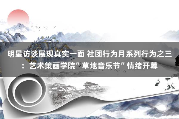 明星访谈展现真实一面 社团行为月系列行为之三：艺术策画学院”草地音乐节”情绪开幕