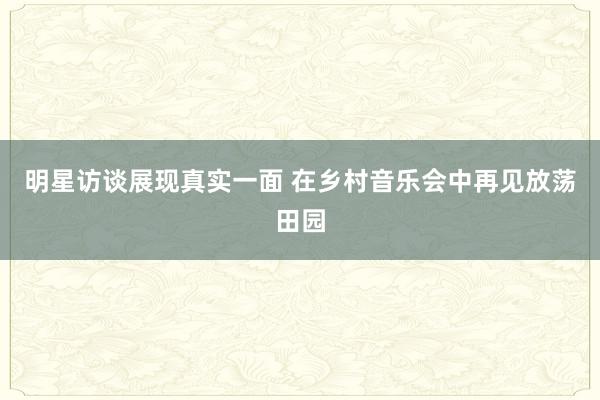 明星访谈展现真实一面 在乡村音乐会中再见放荡田园