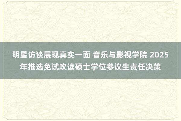 明星访谈展现真实一面 音乐与影视学院 2025年推选免试攻读硕士学位参议生责任决策