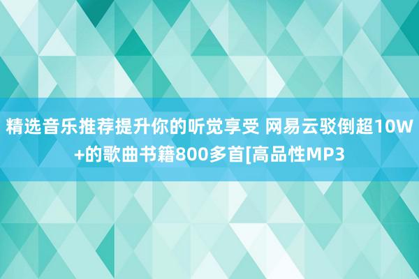 精选音乐推荐提升你的听觉享受 网易云驳倒超10W+的歌曲书籍800多首[高品性MP3