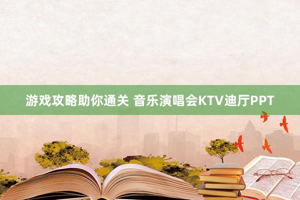 游戏攻略助你通关 音乐演唱会KTV迪厅PPT