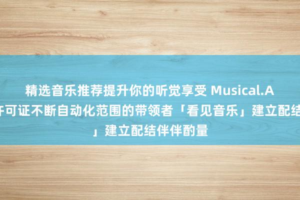 精选音乐推荐提升你的听觉享受 Musical.AI 与公共许可证不断自动化范围的带领者「看见音乐」建立配结伴伴酌量