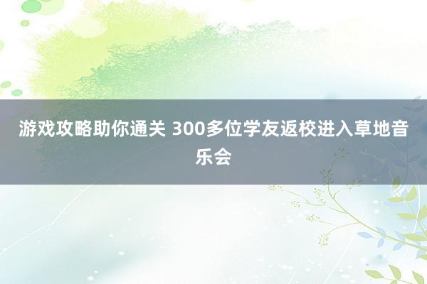 游戏攻略助你通关 300多位学友返校进入草地音乐会