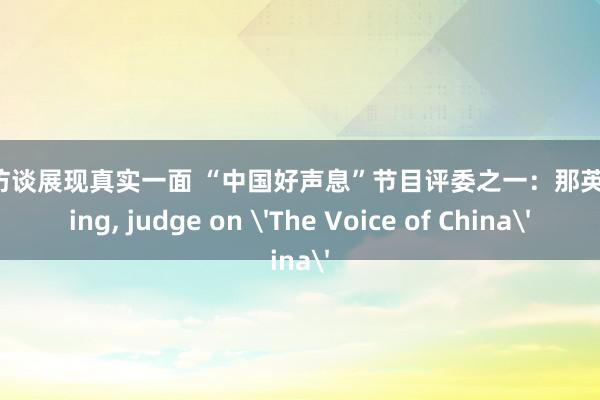 明星访谈展现真实一面 “中国好声息”节目评委之一：那英Na Ying, judge on 'The Voice of China'