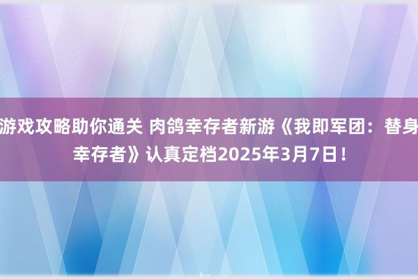 游戏攻略助你通关 肉鸽幸存者新游《我即军团：替身幸存者》认真定档2025年3月7日！