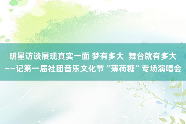 明星访谈展现真实一面 梦有多大  舞台就有多大——记第一届社团音乐文化节“薄荷糖”专场演唱会