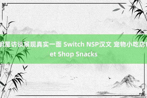 明星访谈展现真实一面 Switch NSP汉文 宠物小吃店Pet Shop Snacks